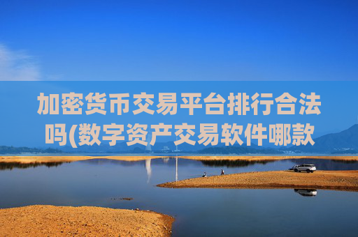 加密货币交易平台排行合法吗(数字资产交易软件哪款好)