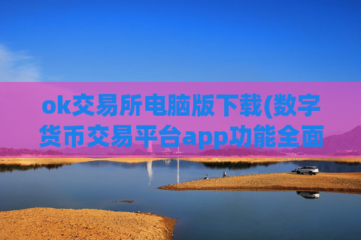 ok交易所电脑版下载(数字货币交易平台app功能全面)