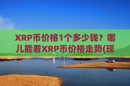 XRP币价格1个多少钱?哪儿能看XRP币价格走势(现价15.3144元)