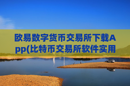 欧易数字货币交易所下载App(比特币交易所软件实用指南)