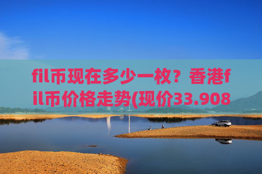 fil币现在多少一枚？香港fil币价格走势(现价33.9088元)