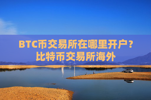 BTC币交易所在哪里开户？比特币交易所海外
