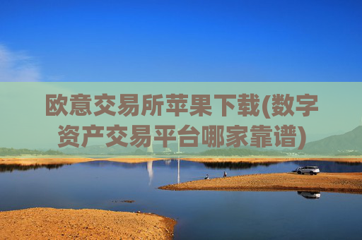 欧意交易所苹果下载(数字资产交易平台哪家靠谱)