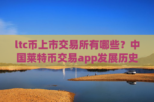 ltc币上市交易所有哪些？中国莱特币交易app发展历史