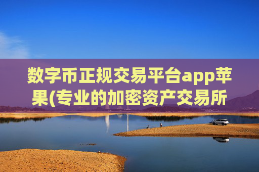 数字币正规交易平台app苹果(专业的加密资产交易所软件)