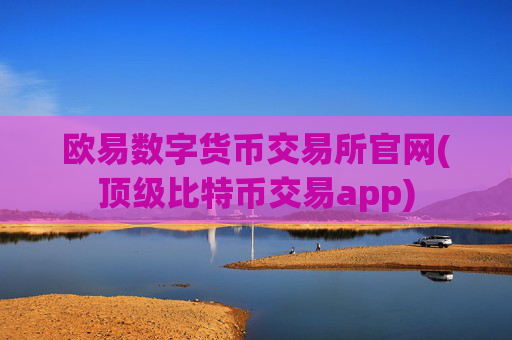 欧易数字货币交易所官网(顶级比特币交易app)