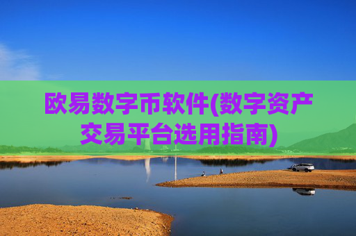 欧易数字币软件(数字资产交易平台选用指南)