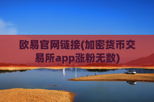 欧易官网链接(加密货币交易所app涨粉无数)