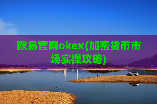 欧易官网okex(加密货币市场实操攻略)