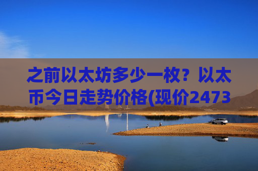 之前以太坊多少一枚?以太币今日走势价格(现价24737.26元)