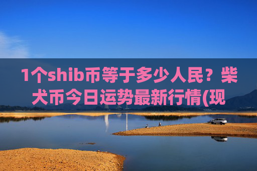 1个shib币等于多少人民?柴犬币今日运势最新行情(现价0.00015141元)