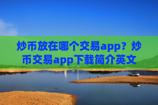 炒币放在哪个交易app?炒币交易app下载简介英文