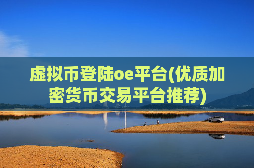 虚拟币登陆oe平台(优质加密货币交易平台推荐)