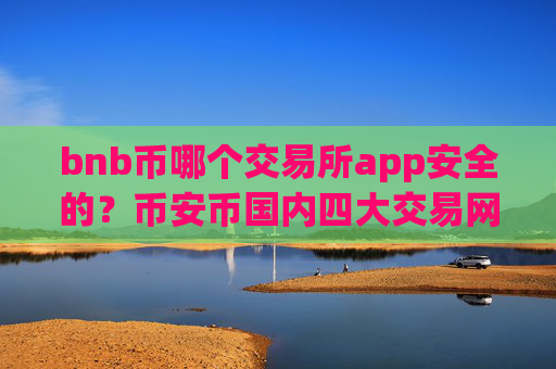 bnb币哪个交易所app安全的？币安币国内四大交易网站