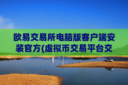 欧易交易所电脑版客户端安装官方(虚拟币交易平台交易快捷)