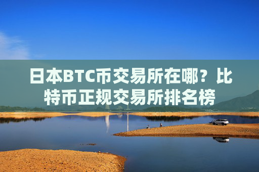 日本BTC币交易所在哪?比特币正规交易所排名榜