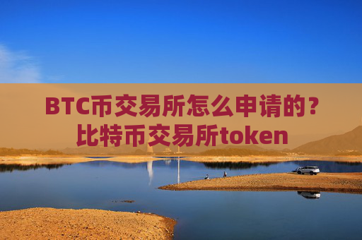BTC币交易所怎么申请的?比特币交易所token