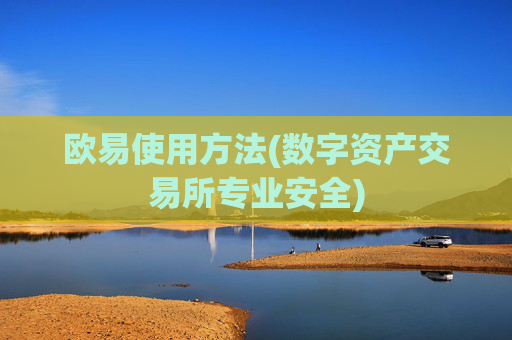 欧易使用方法(数字资产交易所专业安全)