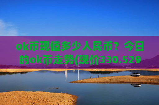 ok币现值多少人民币?今日的ok币走势(现价330.529元)