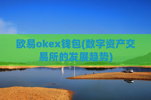 欧易okex钱包(数字资产交易所的发展趋势)