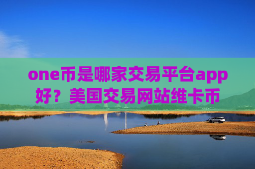 one币是哪家交易平台app好?美国交易网站维卡币