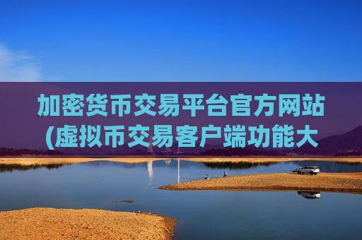 加密货币交易平台官方网站(虚拟币交易客户端功能大揭秘)