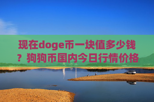 现在doge币一块值多少钱?狗狗币国内今日行情价格(现价2.2471元)
