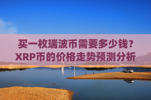买一枚瑞波币需要多少钱?XRP币的价格走势预测分析图(现价16.157元)