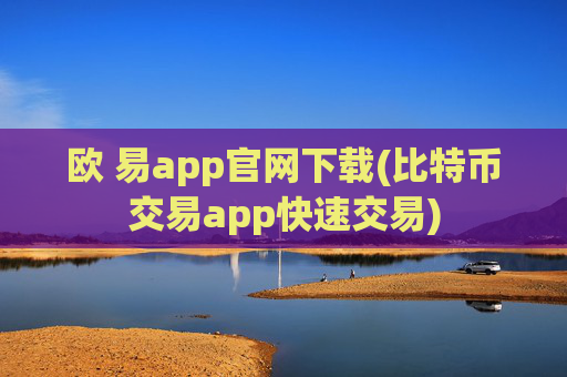 欧 易app官网下载(比特币交易app快速交易)