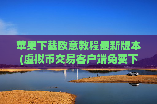 苹果下载欧意教程最新版本(虚拟币交易客户端免费下载)