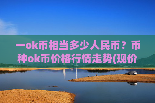 一ok币相当多少人民币？币种ok币价格行情走势(现价331.266元)
