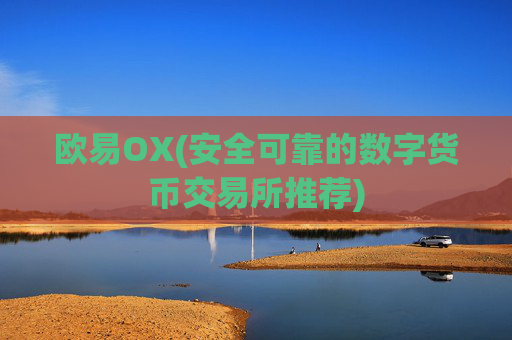 欧易OX(安全可靠的数字货币交易所推荐)