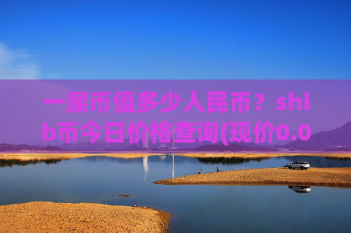 一屎币值多少人民币?shib币今日价格查询(现价0.00015329元)