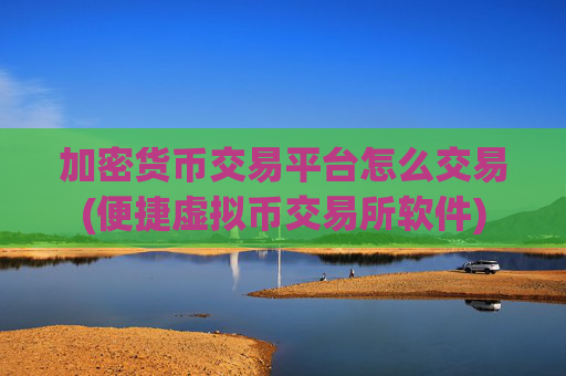 加密货币交易平台怎么交易(便捷虚拟币交易所软件)
