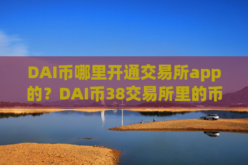 DAI币哪里开通交易所app的?DAI币38交易所里的币