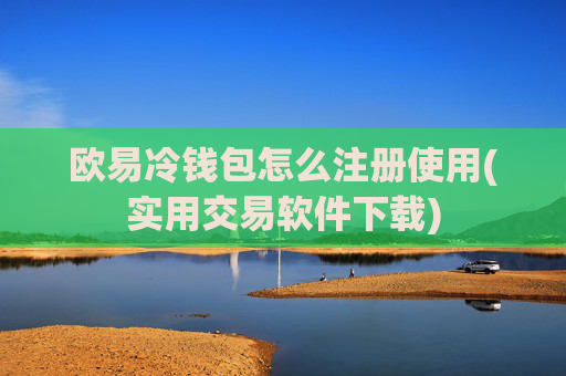 欧易冷钱包怎么注册使用(实用交易软件下载)
