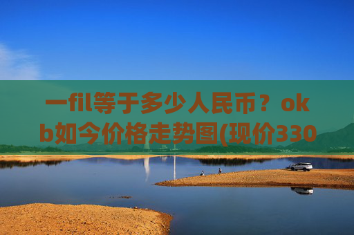 一fil等于多少人民币？okb如今价格走势图(现价330.796元)