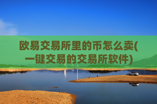 欧易交易所里的币怎么卖(一键交易的交易所软件)