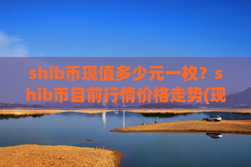 shib币现值多少元一枚？shib币目前行情价格走势(现价0.00015343元)