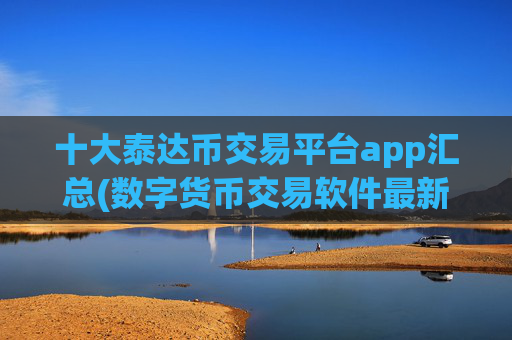 十大泰达币交易平台app汇总(数字货币交易软件最新版本)