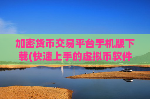 加密货币交易平台手机版下载(快速上手的虚拟币软件指南)