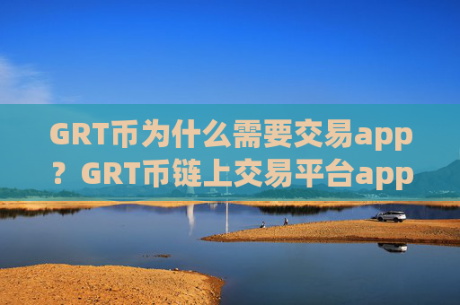 GRT币为什么需要交易app？GRT币链上交易平台app