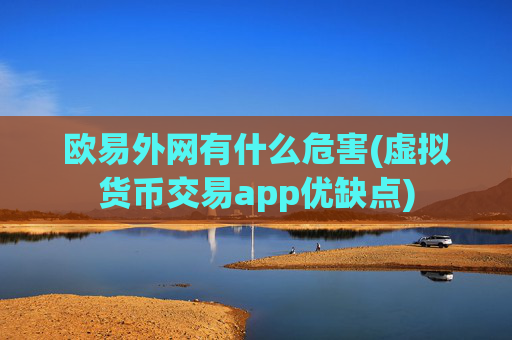 欧易外网有什么危害(虚拟货币交易app优缺点)
