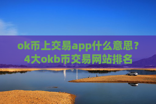 ok币上交易app什么意思？4大okb币交易网站排名