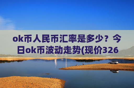 ok币人民币汇率是多少?今日ok币波动走势(现价326.872元)