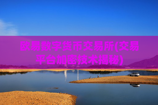 欧易数字货币交易所(交易平台加密技术揭秘)