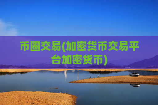 币圈交易(加密货币交易平台加密货币)