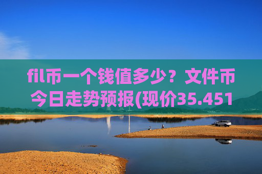 fil币一个钱值多少?文件币今日走势预报(现价35.4513元)