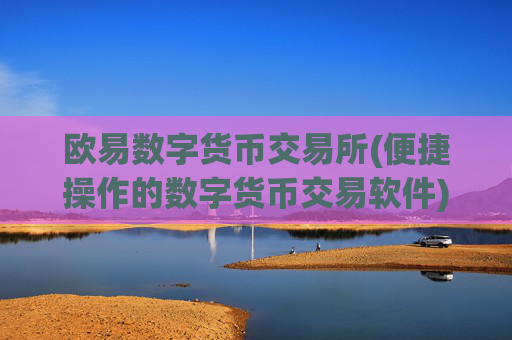 欧易数字货币交易所(便捷操作的数字货币交易软件)
