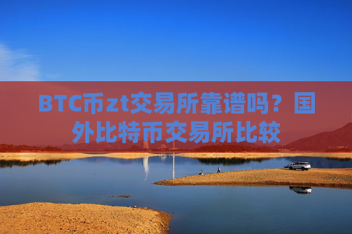 BTC币zt交易所靠谱吗?国外比特币交易所比较